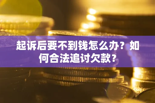 武汉起诉后要不到钱怎么办？如何合法追讨欠款？