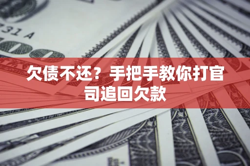 武汉欠债不还？手把手教你打官司追回欠款