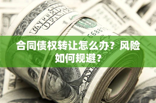 武汉合同债权转让怎么办？风险如何规避？