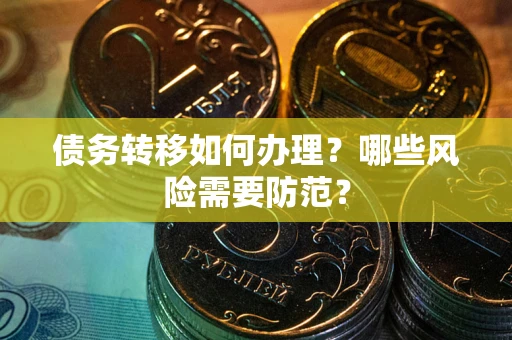 武汉债务转移如何办理？哪些风险需要防范？