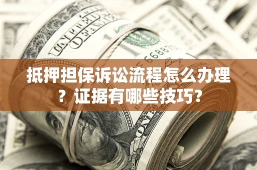 武汉抵押担保诉讼流程怎么办理？证据有哪些技巧？