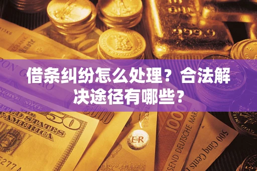 武汉借条纠纷怎么处理？合法解决途径有哪些？