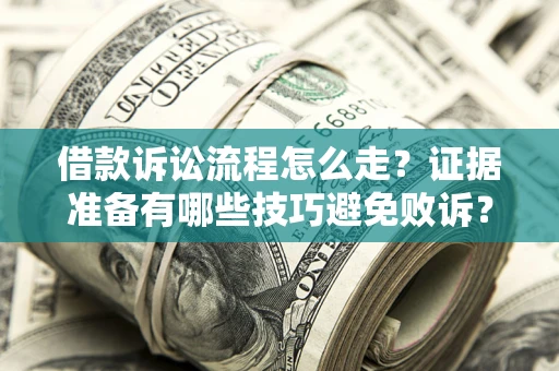 武汉借款诉讼流程怎么走？证据准备有哪些技巧避免败诉？