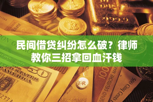 武汉民间借贷纠纷怎么破？律师教你三招拿回血汗钱