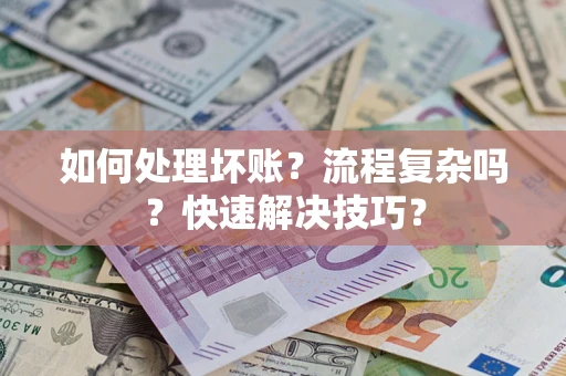 武汉如何处理坏账？流程复杂吗？快速解决技巧？