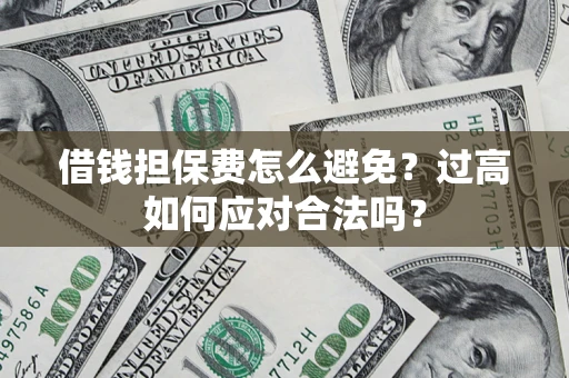 武汉借钱担保费怎么避免？过高如何应对合法吗？