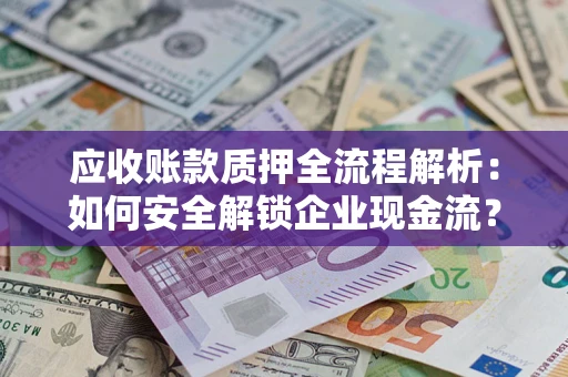 武汉应收账款质押全流程解析：如何安全解锁企业现金流？