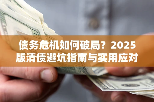 武汉债务危机如何破局？2025版清债避坑指南与实用应对策略