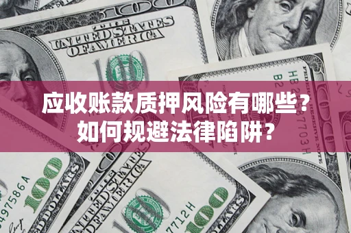 武汉应收账款质押风险有哪些？如何规避法律陷阱？