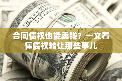 武汉合同债权也能卖钱？一文看懂债权转让那些事儿