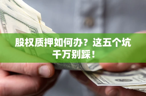 武汉股权质押如何办？这五个坑千万别踩！