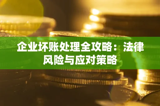 武汉企业坏账处理全攻略：法律风险与应对策略