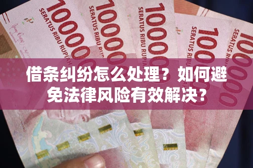 武汉借条纠纷怎么处理？如何避免法律风险有效解决？