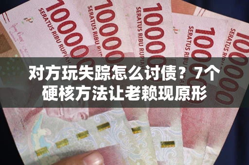 武汉对方玩失踪怎么讨债？7个硬核方法让老赖现原形