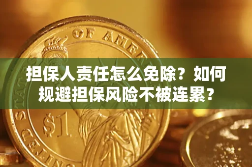 武汉担保人责任怎么免除？如何规避担保风险不被连累？