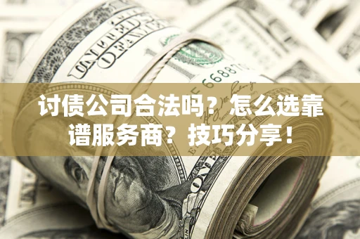 武汉讨债公司合法吗？怎么选靠谱服务商？技巧分享！
