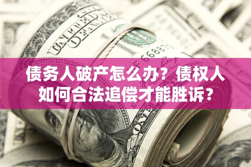 武汉债务人破产怎么办？债权人如何合法追偿才能胜诉？