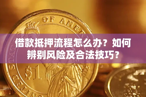 武汉借款抵押流程怎么办？如何辨别风险及合法技巧？