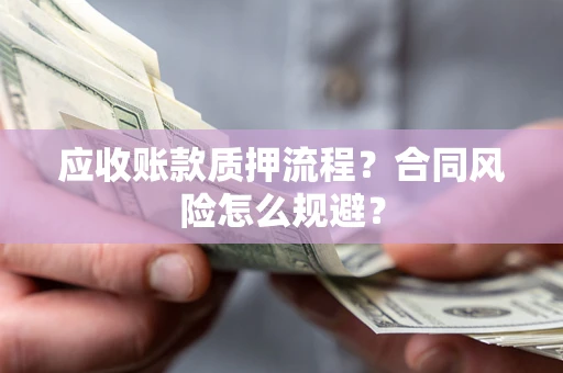 武汉应收账款质押流程？合同风险怎么规避？