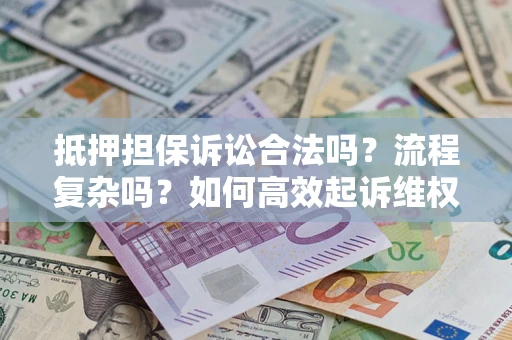 武汉抵押担保诉讼合法吗？流程复杂吗？如何高效起诉维权？