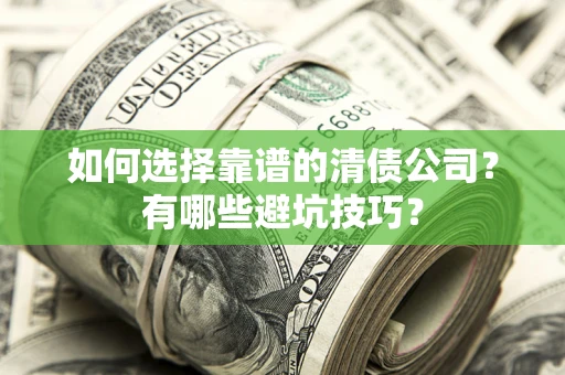 武汉如何选择靠谱的清债公司？有哪些避坑技巧？