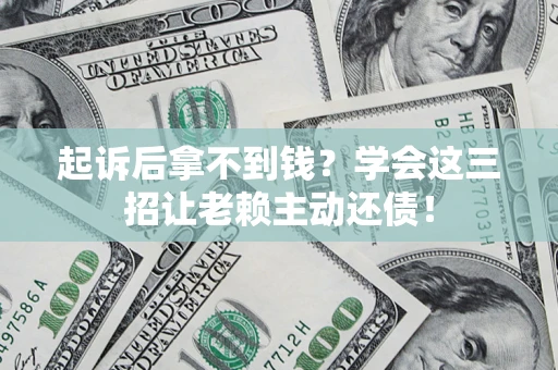 武汉起诉后拿不到钱？学会这三招让老赖主动还债！