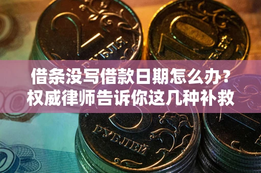 武汉借条没写借款日期怎么办？权威律师告诉你这几种补救方法！