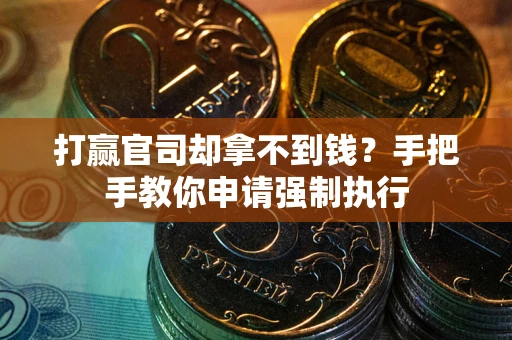 武汉打赢官司却拿不到钱？手把手教你申请强制执行