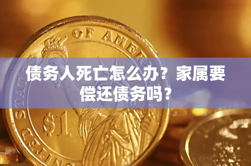 武汉债务人死亡怎么办？家属要偿还债务吗？