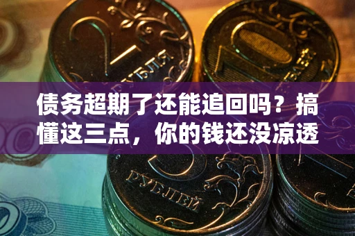 武汉债务超期了还能追回吗？搞懂这三点，你的钱还没凉透
