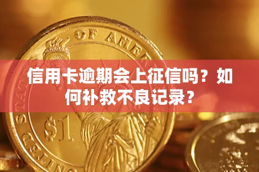 武汉信用卡逾期会上征信吗？如何补救不良记录？