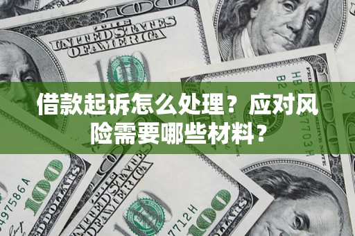 武汉借款起诉怎么处理？应对风险需要哪些材料？