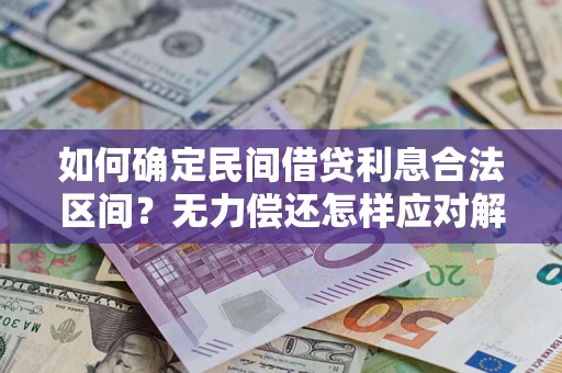 武汉如何确定民间借贷利息合法区间？无力偿还怎样应对解决法门？