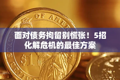 武汉面对债务拘留别慌张！5招化解危机的最佳方案