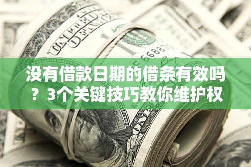 武汉没有借款日期的借条有效吗？3个关键技巧教你维护权益