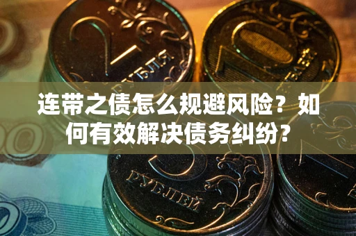武汉连带之债怎么规避风险？如何有效解决债务纠纷？