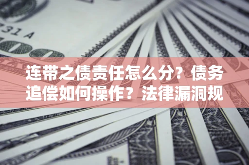 武汉连带之债责任怎么分？债务追偿如何操作？法律漏洞规避指南