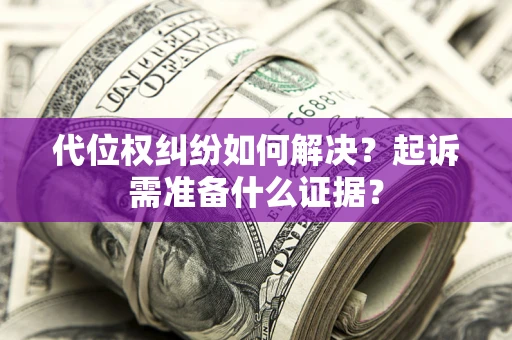 武汉代位权纠纷如何解决？起诉需准备什么证据？