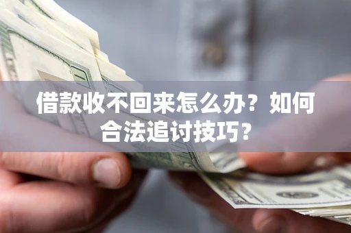 武汉借款收不回来怎么办？如何合法追讨技巧？