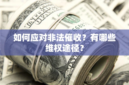 武汉如何应对非法催收？有哪些维权途径？