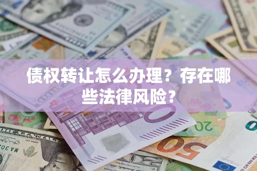 武汉债权转让怎么办理？存在哪些法律风险？