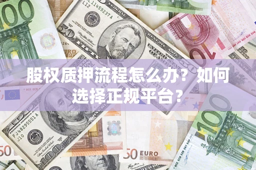 武汉股权质押流程怎么办？如何选择正规平台？