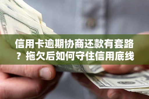 武汉信用卡逾期协商还款有套路？拖欠后如何守住信用底线？