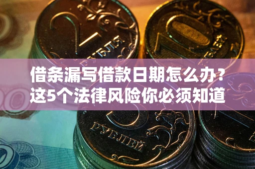 武汉借条漏写借款日期怎么办？这5个法律风险你必须知道