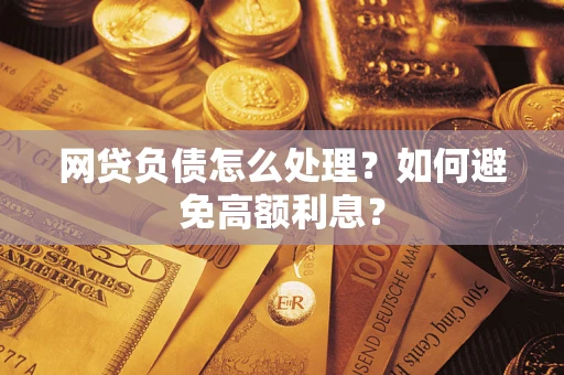 武汉网贷负债怎么处理？如何避免高额利息？