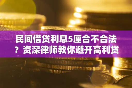 武汉民间借贷利息5厘合不合法？资深律师教你避开高利贷陷阱