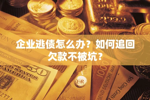 武汉企业逃债怎么办？如何追回欠款不被坑？