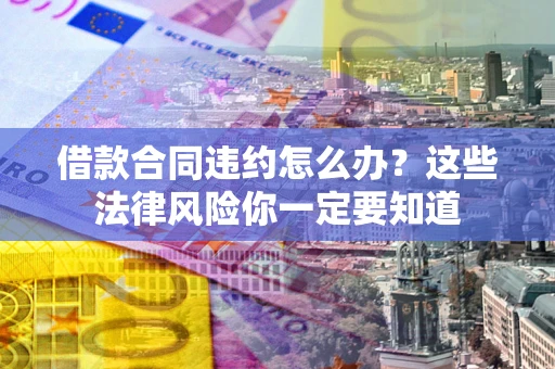 武汉借款合同违约怎么办？这些法律风险你一定要知道