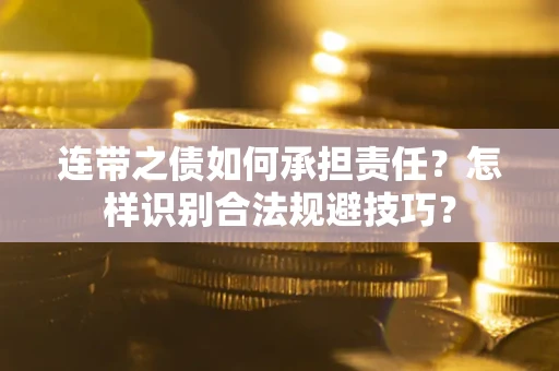 武汉连带之债如何承担责任？怎样识别合法规避技巧？