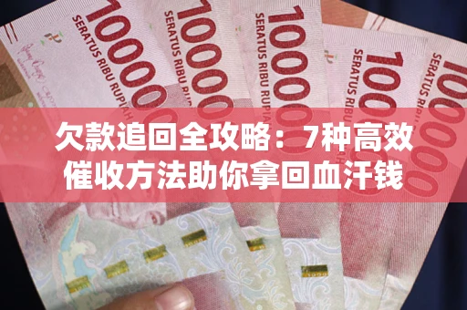 武汉欠款追回全攻略：7种高效催收方法助你拿回血汗钱